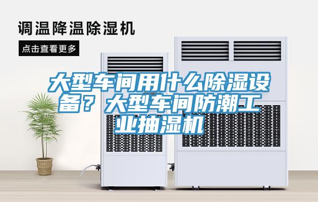 大型車(chē)間用什么除濕設備？大型車(chē)間防潮工業(yè)抽濕機