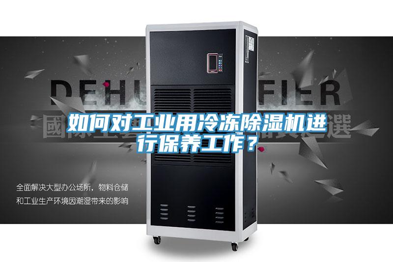 如何對工業(yè)用冷凍除濕機進(jìn)行保養工作？