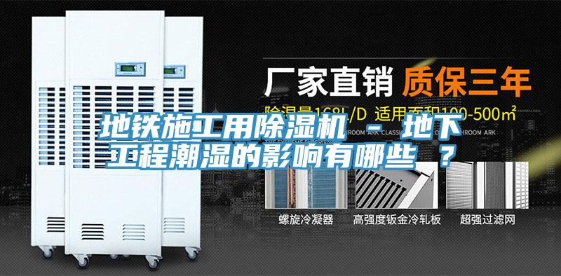 地鐵施工用除濕機 - 地下工程潮濕的影響有哪些 ？