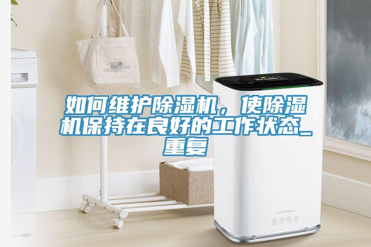 如何維護除濕機，使除濕機保持在良好的工作狀態(tài)_重復
