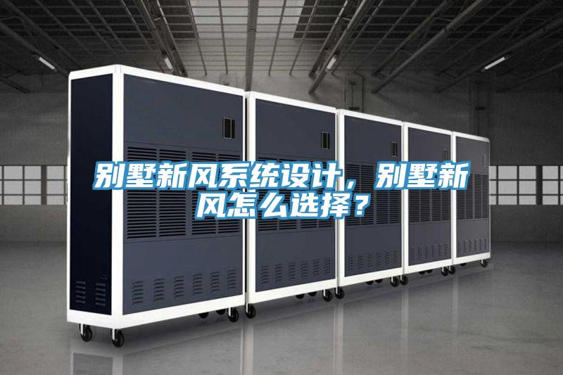 別墅新風(fēng)系統設計，別墅新風(fēng)怎么選擇？