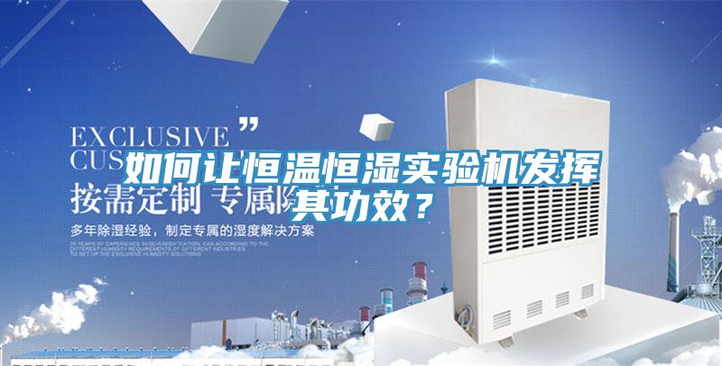 如何讓恒溫恒濕實(shí)驗機發(fā)揮其功效？