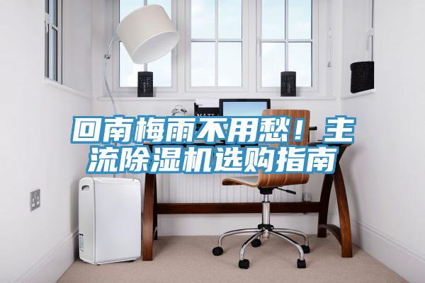 回南梅雨不用愁！主流除濕機選購指南