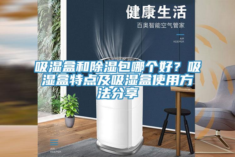 吸濕盒和除濕包哪個(gè)好？吸濕盒特點(diǎn)及吸濕盒使用方法分享
