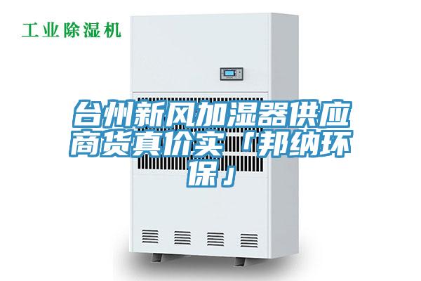 臺州新風(fēng)加濕器供應商貨真價(jià)實(shí)「邦納環(huán)?！?></div>
								<div   id=