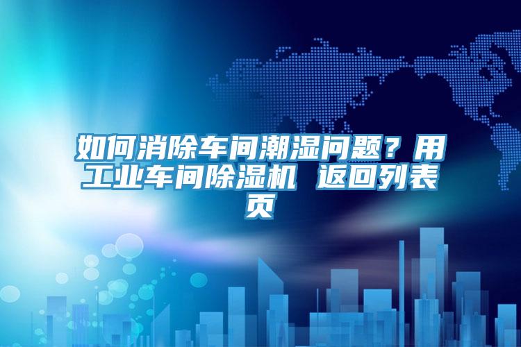 如何消除車(chē)間潮濕問(wèn)題？用工業(yè)車(chē)間除濕機 返回列表頁(yè)