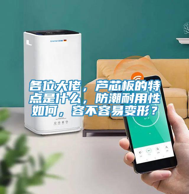 各位大佬，蘆芯板的特點(diǎn)是什么，防潮耐用性如何，容不容易變形？