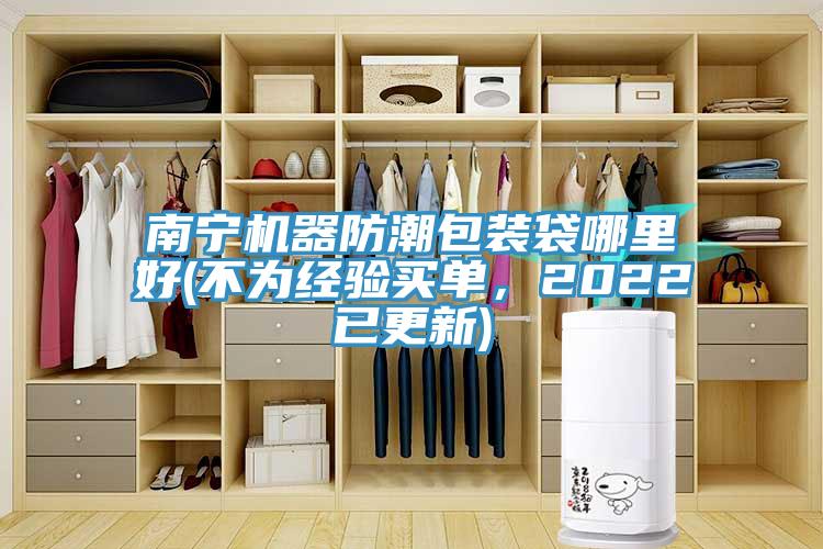 南寧機器防潮包裝袋哪里好(不為經(jīng)驗買(mǎi)單，2022已更新)