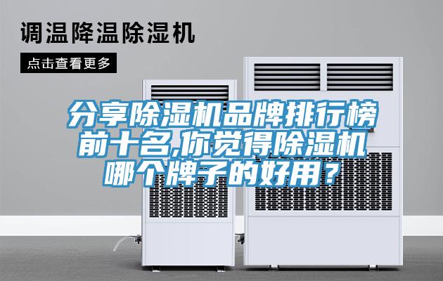 分享除濕機品牌排行榜前十名,你覺(jué)得除濕機哪個(gè)牌子的好用？