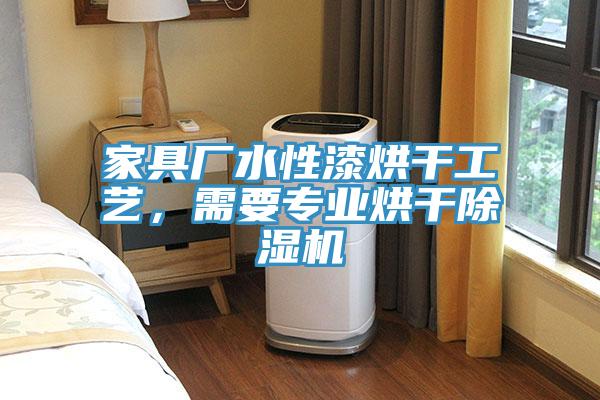 家具廠(chǎng)水性漆烘干工藝，需要專(zhuān)業(yè)烘干除濕機