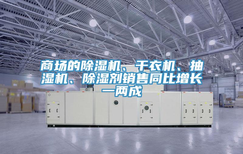 商場(chǎng)的除濕機、干衣機、抽濕機、除濕劑銷(xiāo)售同比增長(cháng)一兩成