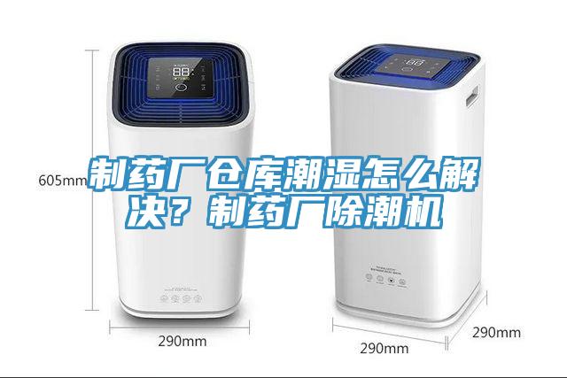 制藥廠(chǎng)倉庫潮濕怎么解決？制藥廠(chǎng)除潮機