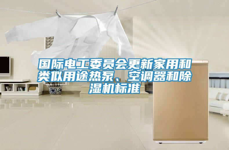 國際電工委員會(huì )更新家用和類(lèi)似用途熱泵、空調器和除濕機標準