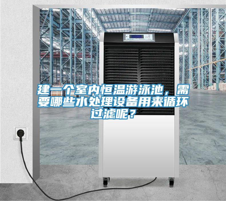 建一個(gè)室內恒溫游泳池，需要哪些水處理設備用來(lái)循環(huán)過(guò)濾呢？