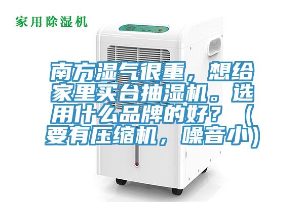 南方濕氣很重，想給家里買(mǎi)臺抽濕機。選用什么品牌的好？（要有壓縮機，噪音?。?/></p>
                            <p style=