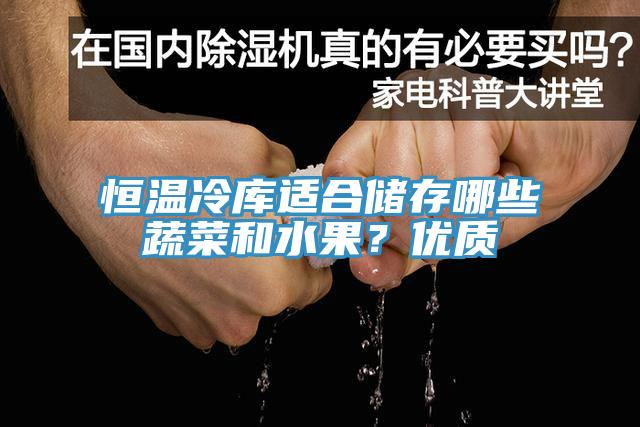 恒溫冷庫適合儲存哪些蔬菜和水果？?jì)?yōu)質(zhì)
