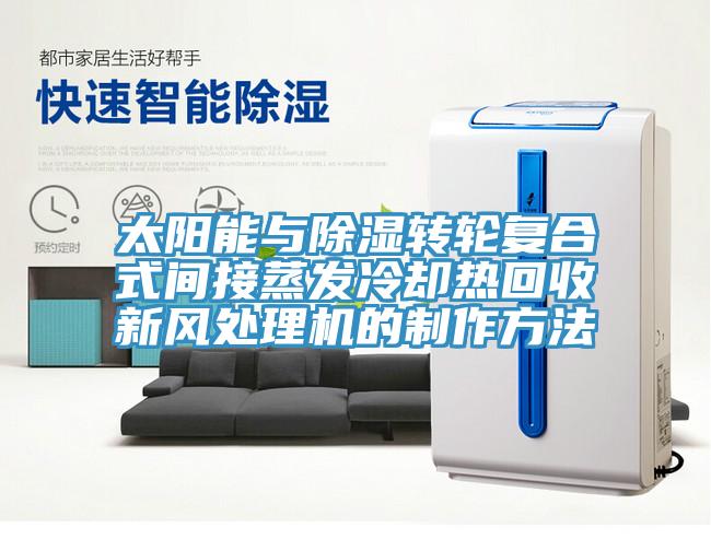 太陽(yáng)能與除濕轉輪復合式間接蒸發(fā)冷卻熱回收新風(fēng)處理機的制作方法