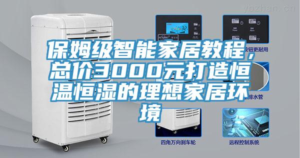 保姆級智能家居教程，總價(jià)3000元打造恒溫恒濕的理想家居環(huán)境