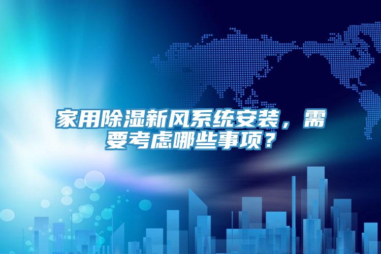 家用除濕新風(fēng)系統安裝，需要考慮哪些事項？
