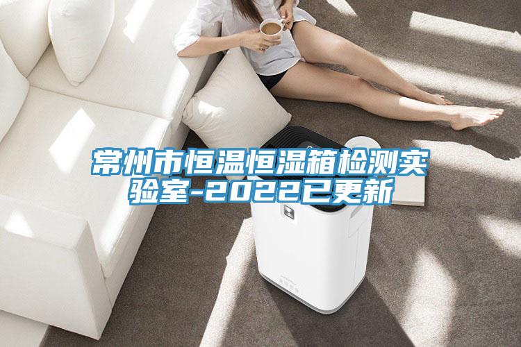 常州市恒溫恒濕箱檢測實(shí)驗室-2022已更新