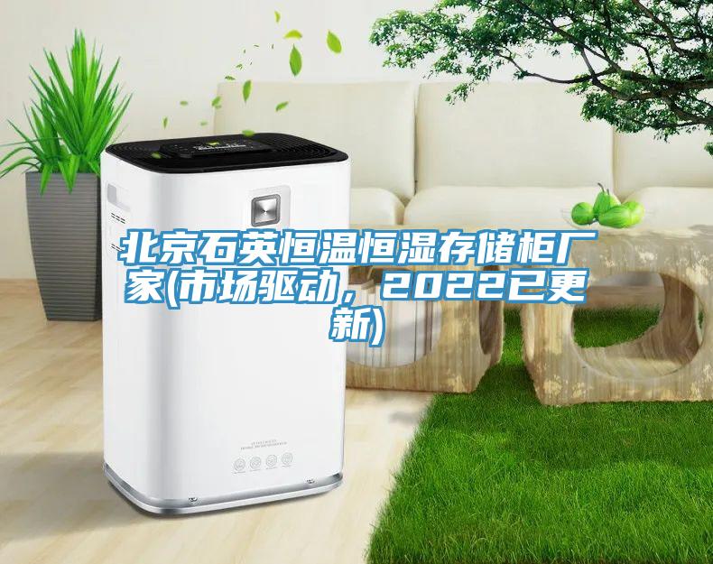北京石英恒溫恒濕存儲柜廠(chǎng)家(市場(chǎng)驅動(dòng)，2022已更新)