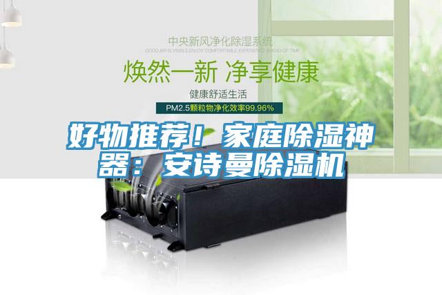 好物推薦！家庭除濕神器：安詩(shī)曼除濕機