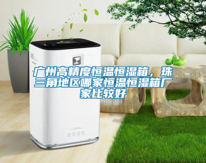 廣州高精度恒溫恒濕箱，珠三角地區哪家恒溫恒濕箱廠(chǎng)家比較好