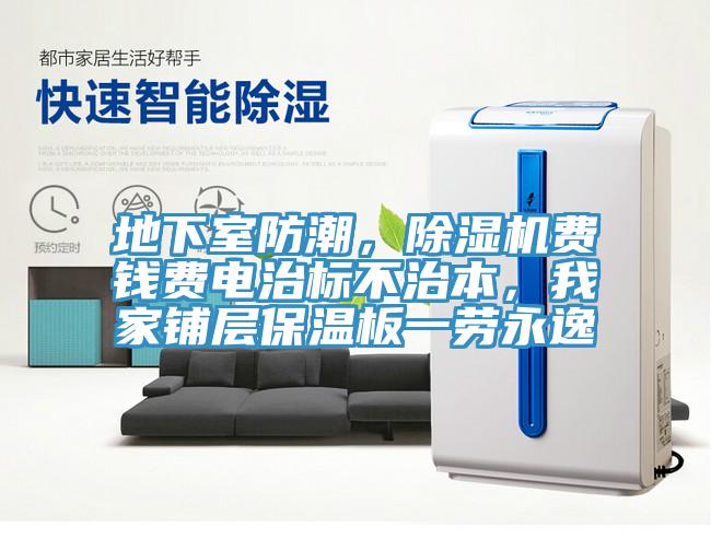 地下室防潮，除濕機費錢(qián)費電治標不治本，我家鋪層保溫板一勞永逸