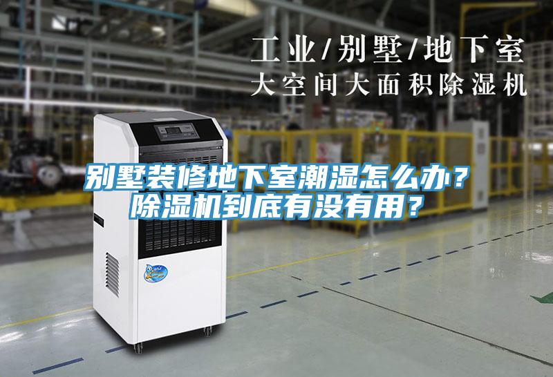 別墅裝修地下室潮濕怎么辦？除濕機到底有沒(méi)有用？