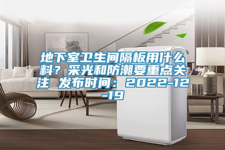 地下室衛生間隔板用什么料？采光和防潮要重點(diǎn)關(guān)注 發(fā)布時(shí)間：2022-12-19