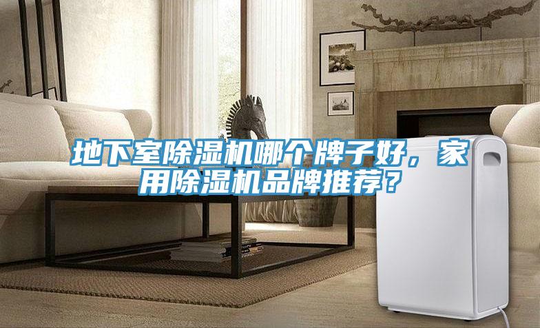 地下室除濕機哪個(gè)牌子好，家用除濕機品牌推薦？