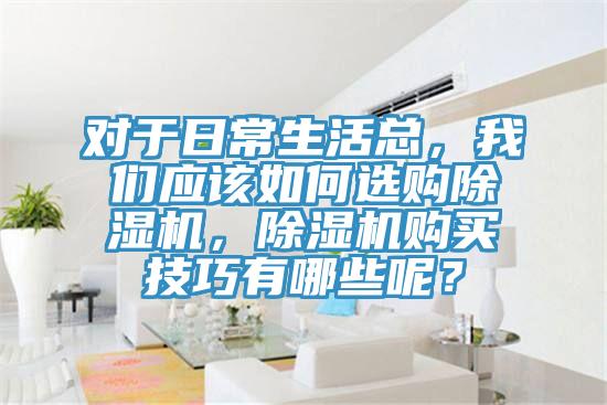 對于日常生活總，我們應該如何選購除濕機，除濕機購買(mǎi)技巧有哪些呢？