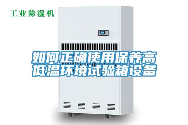 如何正確使用保養高低溫環(huán)境試驗箱設備