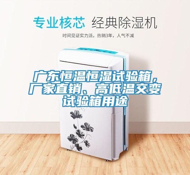 廣東恒溫恒濕試驗箱，廠(chǎng)家直銷(xiāo)、高低溫交變試驗箱用途