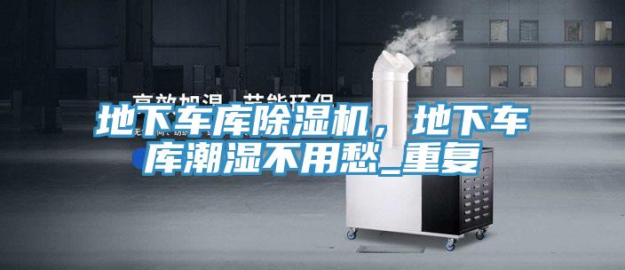 地下車(chē)庫除濕機，地下車(chē)庫潮濕不用愁_重復