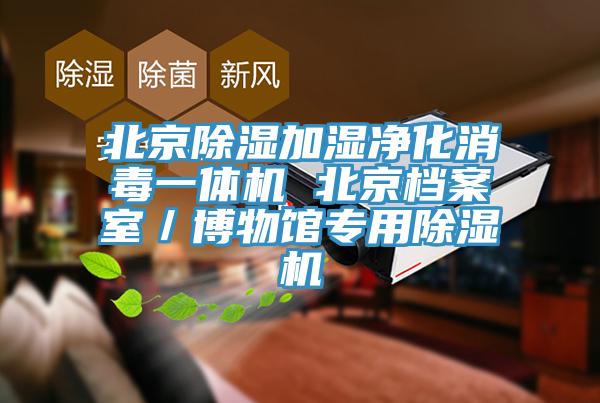 北京除濕加濕凈化消毒一體機 北京檔案室／博物館專(zhuān)用除濕機