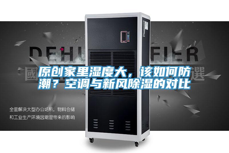 原創(chuàng  )家里濕度大，該如何防潮？空調與新風(fēng)除濕的對比