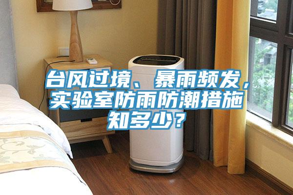 臺風(fēng)過(guò)境、暴雨頻發(fā)，實(shí)驗室防雨防潮措施知多少？
