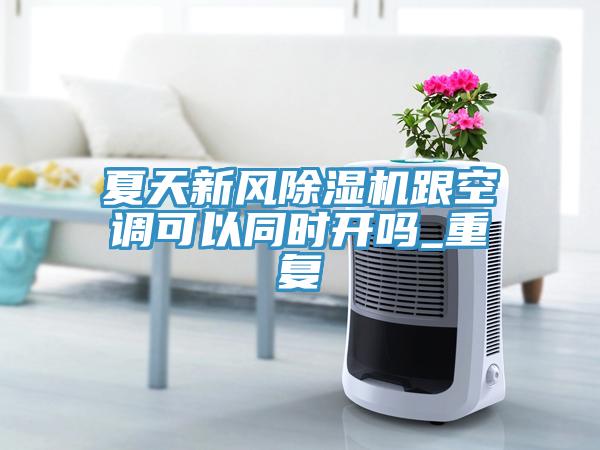 夏天新風(fēng)除濕機跟空調可以同時(shí)開(kāi)嗎_重復