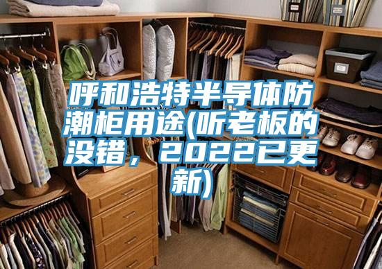 呼和浩特半導體防潮柜用途(聽(tīng)老板的沒(méi)錯，2022已更新)