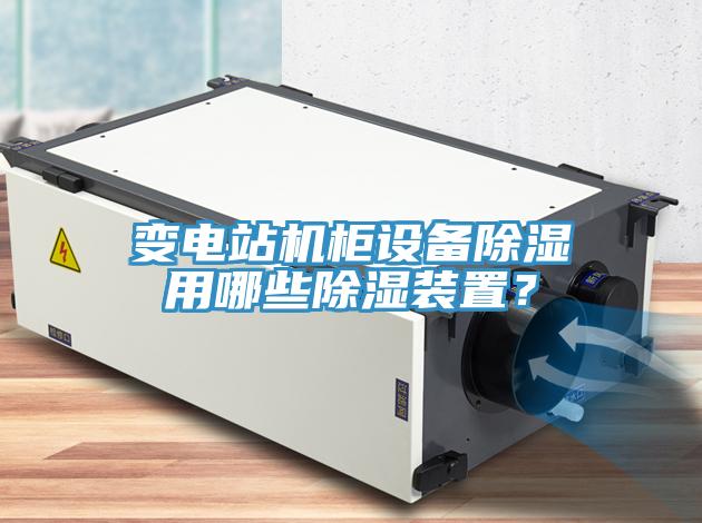 變電站機柜設備除濕用哪些除濕裝置？