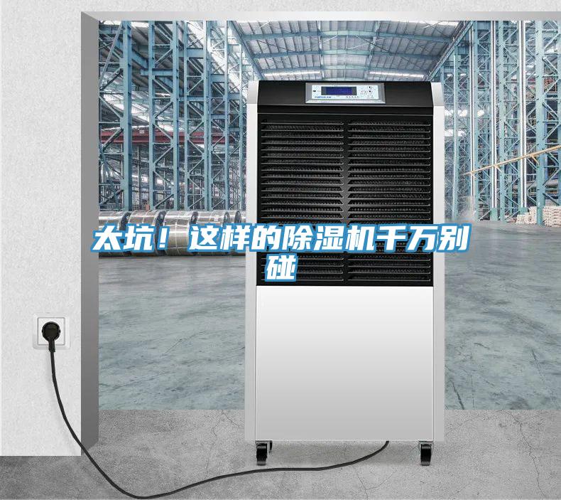 太坑！這樣的除濕機千萬(wàn)別碰