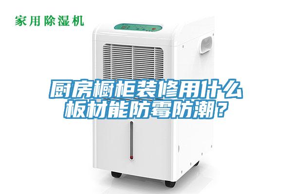廚房櫥柜裝修用什么板材能防霉防潮？