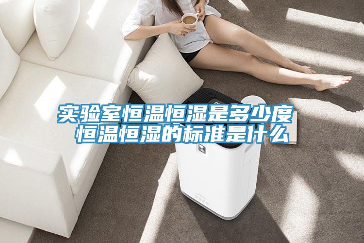 實(shí)驗室恒溫恒濕是多少度 恒溫恒濕的標準是什么