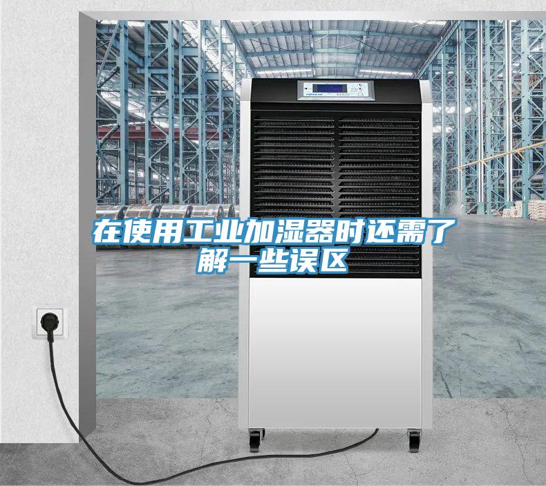 在使用工業(yè)加濕器時(shí)還需了解一些誤區