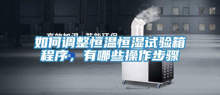 如何調整恒溫恒濕試驗箱程序，有哪些操作步驟