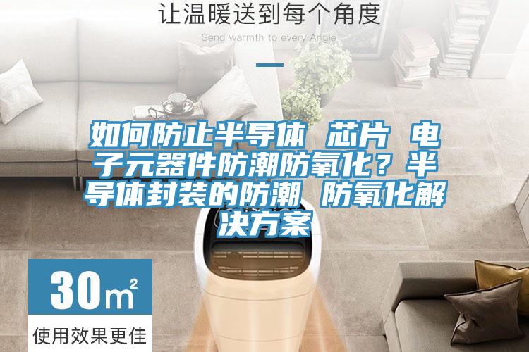 如何防止半導體 芯片 電子元器件防潮防氧化？半導體封裝的防潮 防氧化解決方案