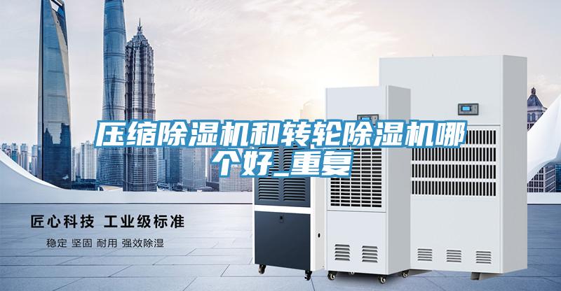 壓縮除濕機和轉輪除濕機哪個(gè)好_重復