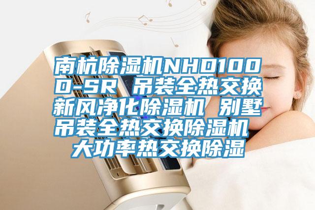 南杭除濕機NHD100D-SR 吊裝全熱交換新風(fēng)凈化除濕機 別墅吊裝全熱交換除濕機 大功率熱交換除濕