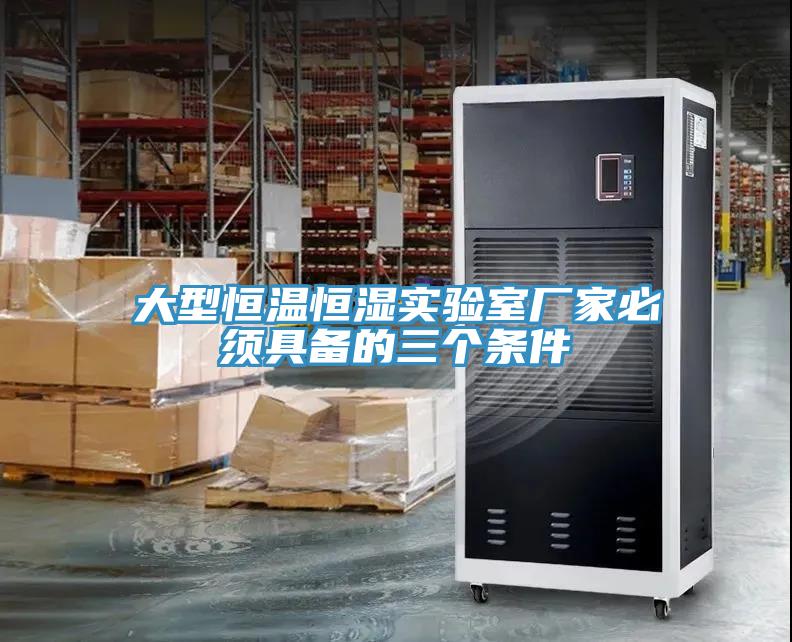 大型恒溫恒濕實(shí)驗室廠(chǎng)家必須具備的三個(gè)條件